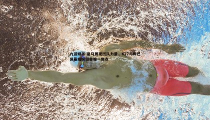 九游娱乐-皇马展现团队力量，K77与姆巴佩虽耀眼但非唯一焦点