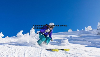 九游娱乐-老将临危受命谱写传奇 什琴斯尼续约两年再战绿茵