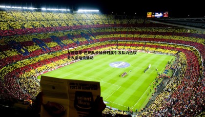 九游娱乐-巴萨队长袖标归属引发队内热议 更衣室暗流涌动