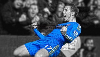 九游娱乐-幕后英雄铸就辉煌，弗兰克注重沟通，背后团队通力合作成就赛场传奇