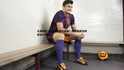 九游娱乐-肥皂剧还是大结局？伊萨克转会风波全记录