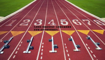 九游娱乐-带病坚持作战！小阿德尔曼穆雷意志坚强 逆境中爆发更强战力