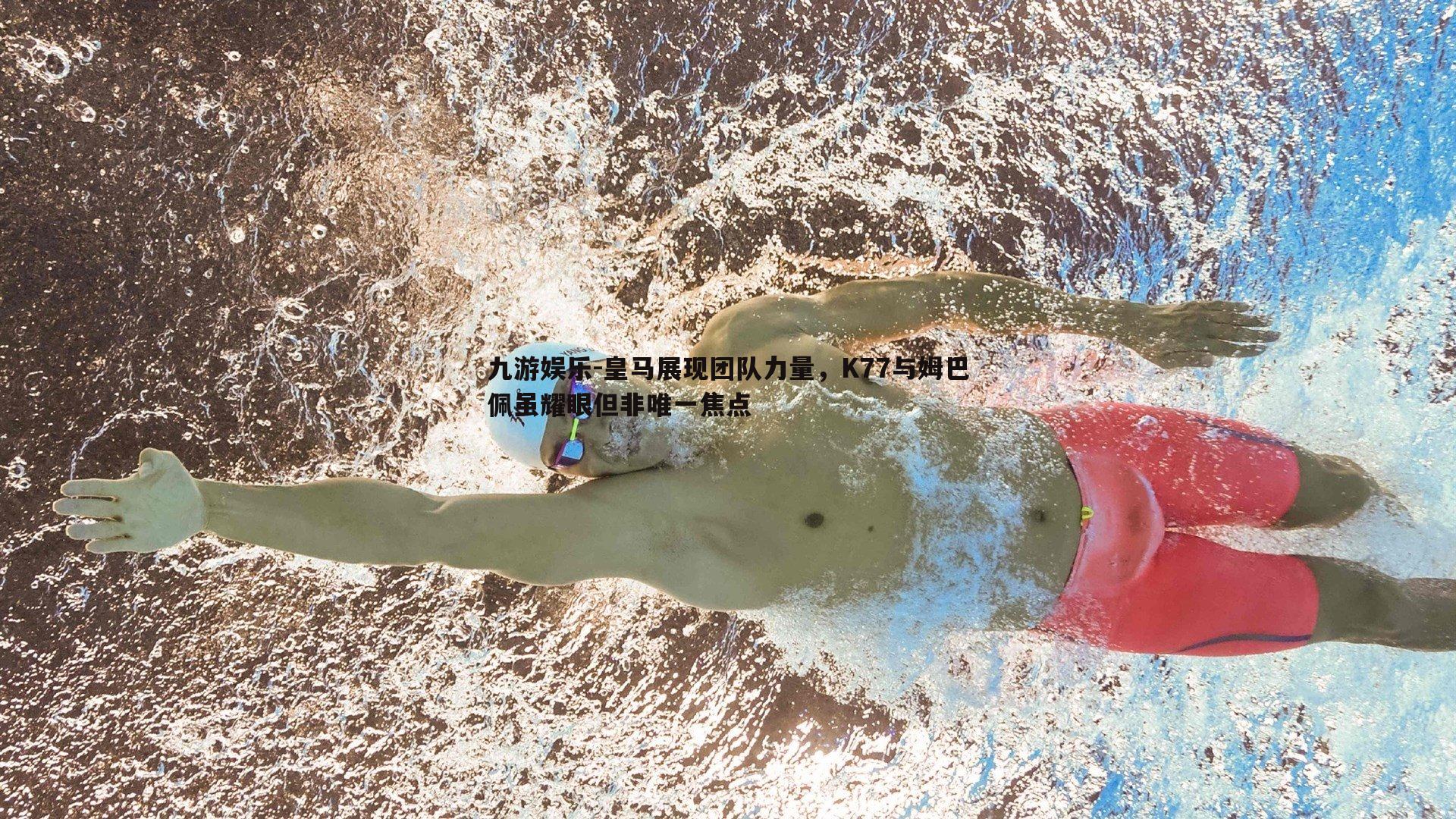 皇马展现团队力量，K77与姆巴佩虽耀眼但非唯一焦点