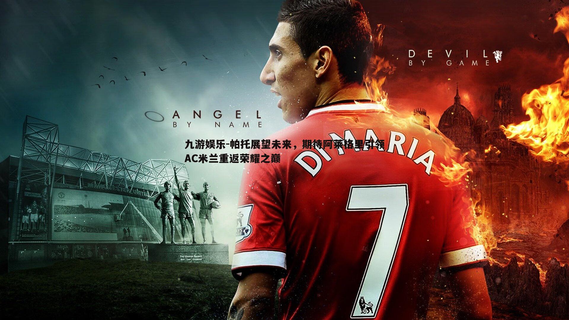 帕托展望未来,期待阿莱格里引领AC米兰重返荣耀之巅