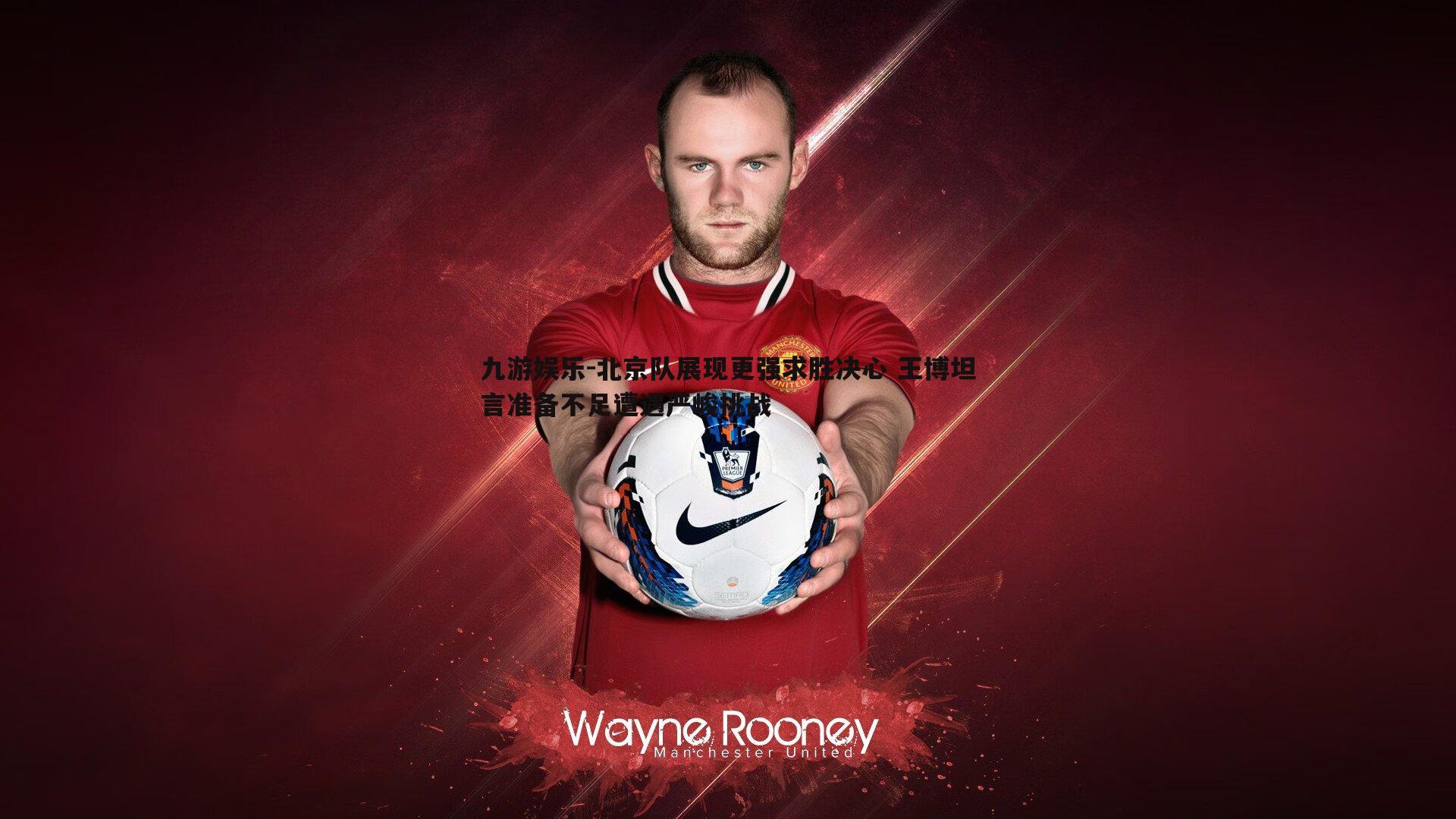 北京队展现更强求胜决心 王博坦言准备不足遭遇严峻挑战